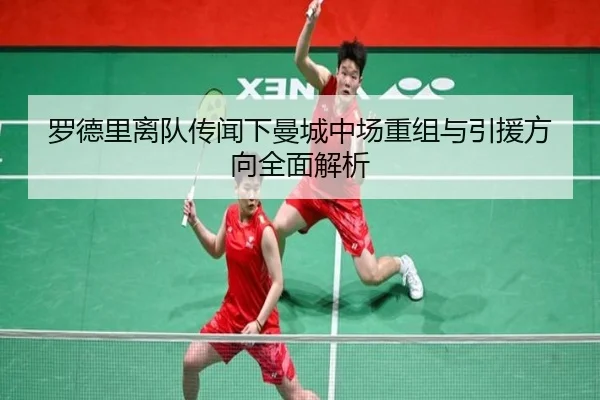 罗德里离队传闻下曼城中场重组与引援方向全面解析