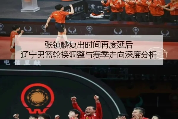 张镇麟复出时间再度延后 辽宁男篮轮换调整与赛季走向深度分析