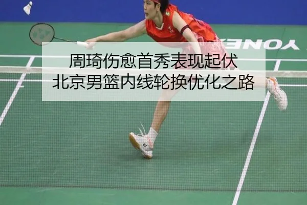 周琦伤愈首秀表现起伏 北京男篮内线轮换优化之路